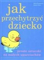 Jak przechytrzyć dziecko Proste sztuczki na małych uparciuchów - David Borgenicht, James Grace