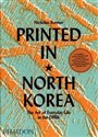 Printed in North Korea The Art Of Everyday Life in the DPRK - Nicholas Bonner