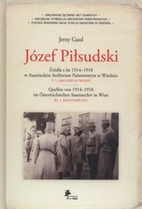 Józef Piłsudski Źródła z lat 1914–1918 w Austriackim Archiwum Państwowym w Wiedniu Tom 1: Archiwum wojny chicago polish bookstore