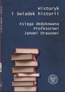 Historyk i świadek historii Księga dedykowana Profesorowi Janowi Drausowi Polish Books Canada