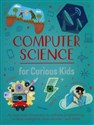Computer Science for Curious Kids An Illustrated Introduction to Software Programming, Artificial Intelligence, Cyber-Security - and More!  