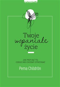 Twoje wspaniałe życie Jak przyjąć to, czego nie chcemy otrzymać Bookshop