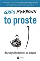 To proste Bez wysiłku rób to, co ważne - Greg McKeown