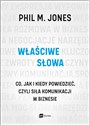 Właściwe słowa Co, jak i kiedy powiedzieć, czyli siła komunikacji w biznesie - Phil M. Jones