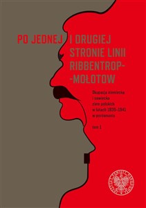 Po jednej i drugiej stronie linii Ribbentrop-Mołotow Okupacja niemiecka i sowiecka ziem polskich w latach 1939-1941 w porównaniu, Tom 1 