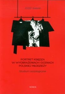 Portret księdza w wyobrażeniach i ocenach polskiej młodzieży Studium socjologiczne bookstore