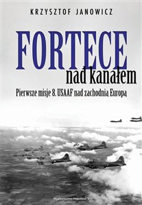 Fortece nad kanałem Pierwsze misje 8. USAAF nad zachodnią Europą Polish bookstore
