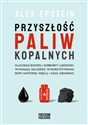 Przyszłość paliw kopalnych Dlaczego rozwój i dobrobyt ludzkości wymagają dlaszego wykorzystywania ropy naftowej, węgla i gazu z - Alex Epstein