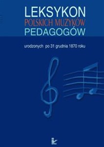 Leksykon polskich muzyków pedagogów urodzonych po 31 grudnia 1870 roku 