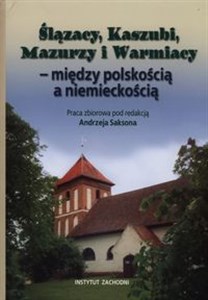 Ślązacy, Kaszubi, Mazurzy i Warmiacy między polskością a niemieckością 