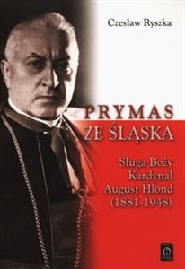Prymas ze Śląska Sługa Boży Kardynał August Hlond (1881-1948)  