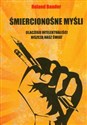 Śmiercionośne myśli Dlaczego intelektualiści niszczą nasz świat  