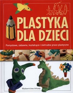 Plastyka dla dzieci Pomysłowe, zabawne, kształcące i nietrudne prace plastyczne Polish bookstore