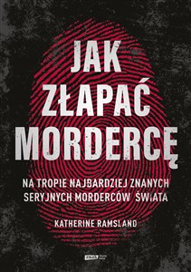 Jak złapać mordercę Na tropie najbardziej znanych seryjnych morderców świata pl online bookstore