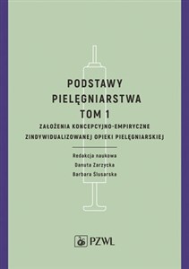 Podstawy pielęgniarstwa Tom 1 Założenia koncepcyjno-empiryczne opieki pielęgniarskiej 