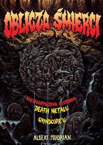 Oblicza śmierci Niewiarygodna historia death metalu i grindcore’u in polish