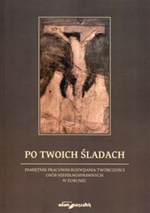 Po Twoich śladach Pamiętnik pracowni rozwijania twórczości osób niepełnosprawnych w Toruniu Polish bookstore
