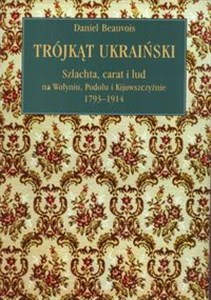 Trójkąt ukraiński Szlachta, carat i lud na Wołyniu, Podolu i Kijowszczyźnie 1793-1914 Canada Bookstore