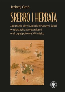 Srebro i herbata. Japońskie elity kupieckie Hakaty i Sakai w relacjach z wojownikami w drugiej połowie  XVI w chicago polish bookstore