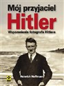 Mój przyjaciel Hitler Wspomnienia fotografa Hitlera - Heinrich Hoffman