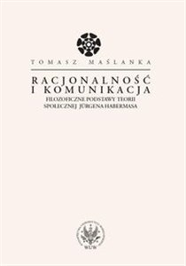 Racjonalność i komunikacja Filozoficzne podstawy teorii społecznej Jurgena Habermasa  