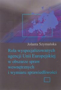 Rola wyspecjalizowanych agencji Unii Europejskiej w obszarze spraw wewnętrznych i wymiaru sprawiedliwości Polish bookstore