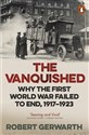 The Vanquished. Why the First World War Failed to End, 1917-1923   