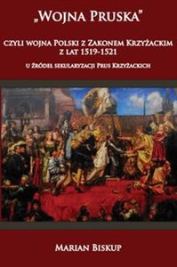 Wojna Pruska, czyli wojna Polski z Zakonem Krzyżackim z lat 1519-1521 U źródeł sekularyzacji Prus Krzyżackich polish usa