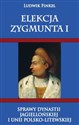 Elekcja Zygmunta I Sprawy dynastii Jagiellońskiej i Unii Polsko-Litewskiej - Ludwik Finkiel Polish Books Canada