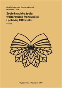 Życie i nauki o życiu w literaturze francuskiej i polskiej XIX wieku Studia in polish