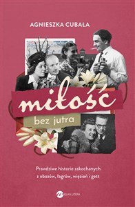 Miłość bez jutra Prawdziwe historie zakochanych z obozów, łagrów, więzień i gett 