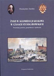 Żydzi w aglomeracji Krakowa w czasach stanisławowskich Przemiany prawne, gospodarcze i społeczne polish books in canada