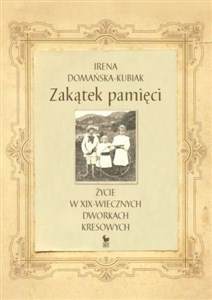 Zakątek pamięci życie w XIX-wiecznych dworkach kresowych - Polish Bookstore USA
