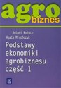 Agrobiznes Podstawy ekonomiki agrobiznesu Część 1 Podręcznik - Antoni Kożuch, Agata Mirończuk