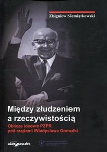 Między złudzeniem a rzeczywistością Oblicze ideowe PZPR pod rządami Władysława Gomułki Polish bookstore