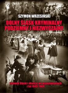 Dolny Śląsk kryminalny podziemny i niezwyczajny Lwówek Śląski  i okolice we wspomnieniach z lat 1945-1989 in polish