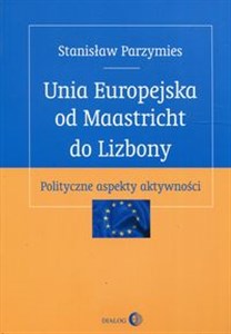 Unia Europejska od Maastricht do Lizbony Polityczne aspekty aktywności in polish