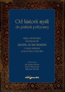 Od historii myśli do praktyki politycznej Księga dedykowana profesorowi Jerzemu Juchnowskiemu z oka Bookshop