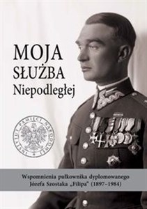 Moja służba Niepodległej. Wspomnienia pułkownika dyplomowanego Józefa Szostaka „Filipa” (1897-1984) books in polish