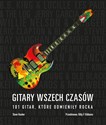 Gitary wszech czasów 101 gitar, które odmieniły rocka - Polish Bookstore USA