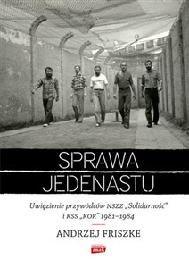 Sprawa jedenastu Uwięzienie przywódców NSZZ "Solidarność" i KSS "KOR" 1981-1984  