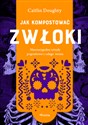 Jak kompostować zwłoki Niewiarygodne rytuały pogrzebowe z całego świata buy polish books in Usa