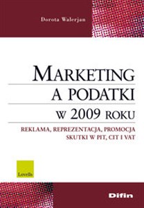 Marketing a podatki w 2009 roku Reklama, reprezentacja, promocja, skutki PIT, CIT i VAT 