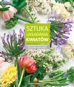 Sztuka układania kwiatów Niezwykłe kompozycje na cztery pory roku pl online bookstore