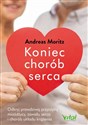 Koniec chorób serca Odkryj prawdziwą przyczynę miażdżycy, zawału serca i chorób układu krążenia - Andreas Moritz