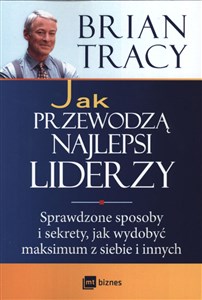 Jak przewodzą najlepsi liderzy Sprawdzone sposoby i sekrety, jak wydobyć maksimum z siebie i innych to buy in USA