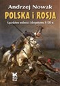 Polska i Rosja Sąsiedztwo wolności i despotyzmu X-XXI w. - Andrzej Nowak