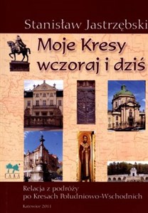 Moje Kresy wczoraj i dziś Relacja z podróży po Kresach Południowo - Wschodnich - Polish Bookstore USA