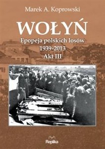 Wołyń Epopeja polskich losów 1939-2013. Akt III chicago polish bookstore