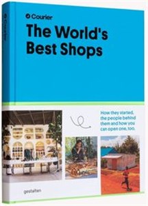 The World's Best Shops How they started, the people behind them, and how you can open one too 